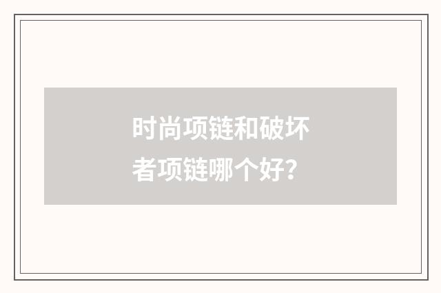 时尚项链和破坏者项链哪个好?