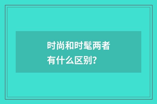 时尚和时髦两者有什么区别?