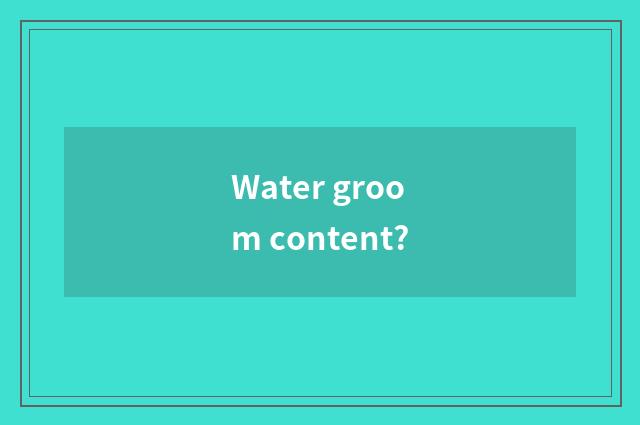 Water groom content?