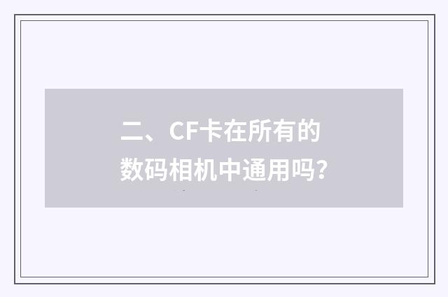 二、CF卡在所有的数码相机中通用吗？
