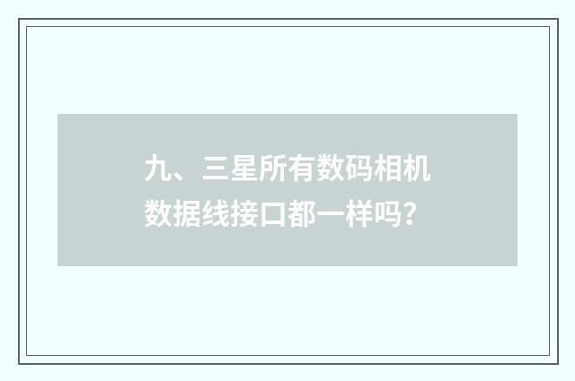 九、三星所有数码相机数据线接口都一样吗？
