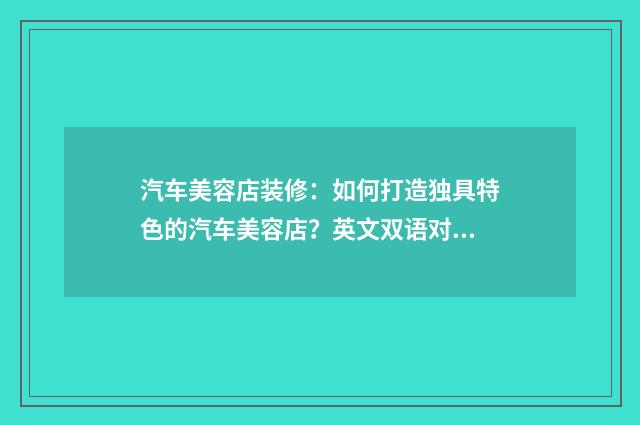 汽车美容店装修:如何打造独具特色的汽车美容店?英文双语对照