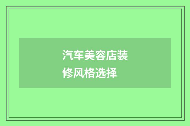 汽车美容店装修风格选择