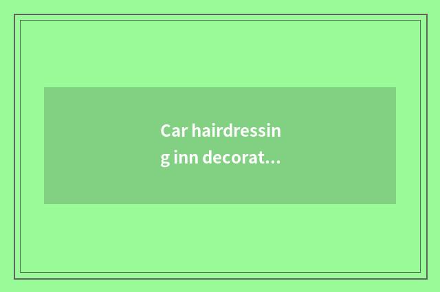 Car hairdressing inn decorates demand analysis