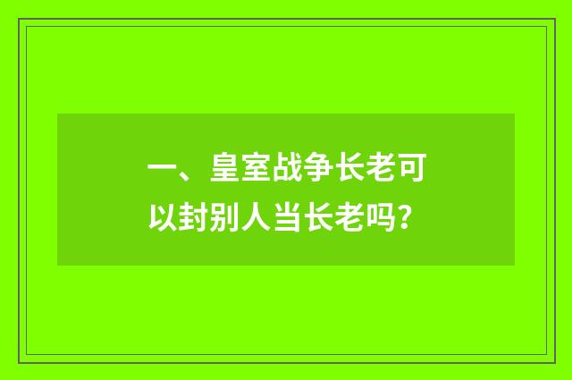 一、皇室战争长老可以封别人当长老吗?