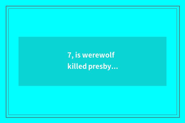 7, is werewolf killed presbyterial play a way?