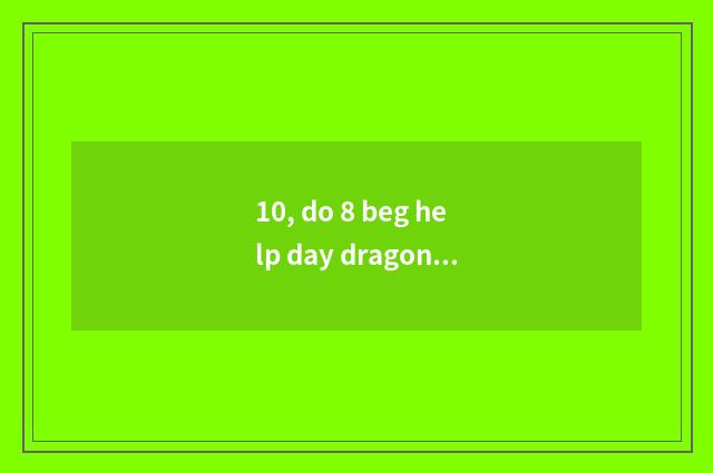 10, do 8 beg help day dragon 4 presbyterial and presbyterial actual strength?