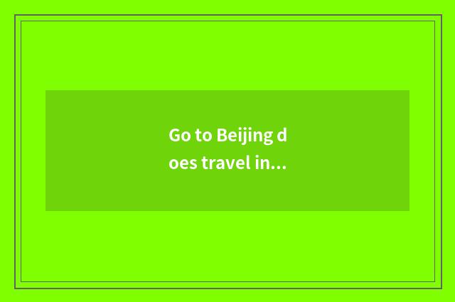 Go to Beijing does travel include small round security?