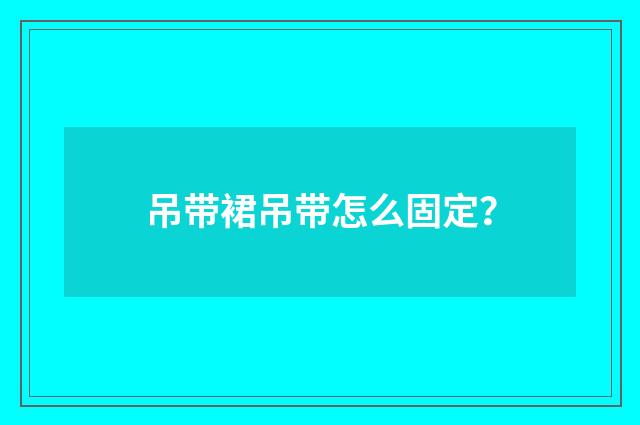 吊带裙吊带怎么固定？