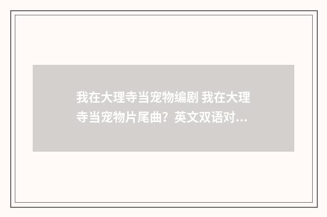 我在大理寺当宠物编剧 我在大理寺当宠物片尾曲?英文双语对照