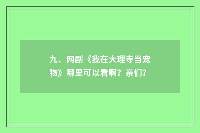 九、网剧《我在大理寺当宠物》哪里可以看啊?亲们?
