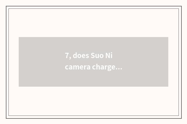 7, does Suo Ni camera charge is bright Huang Deng long bright?