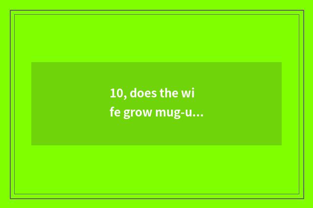 10, does the wife grow mug-up sentence?