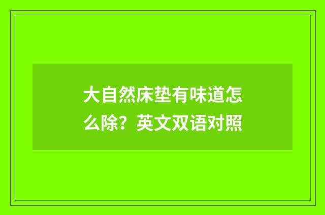大自然床垫有味道怎么除？英文双语对照