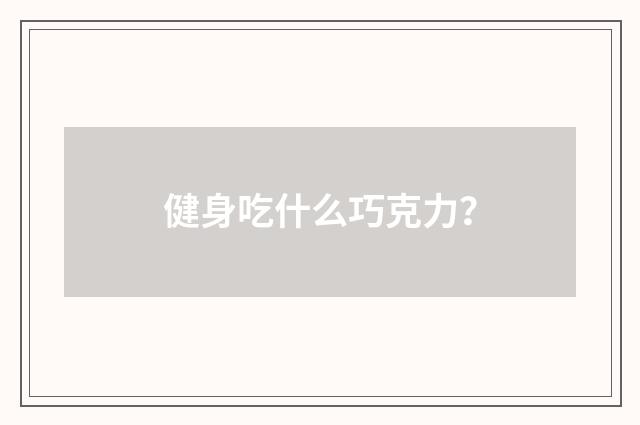 健身吃什么巧克力？