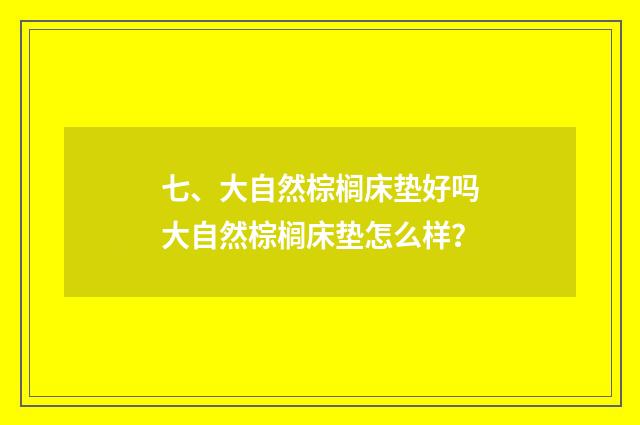 七、大自然棕榈床垫好吗大自然棕榈床垫怎么样?