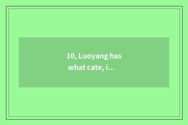 10, Luoyang has what cate, introduce cate?