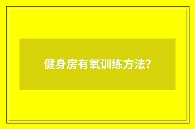 健身房有氧训练方法？