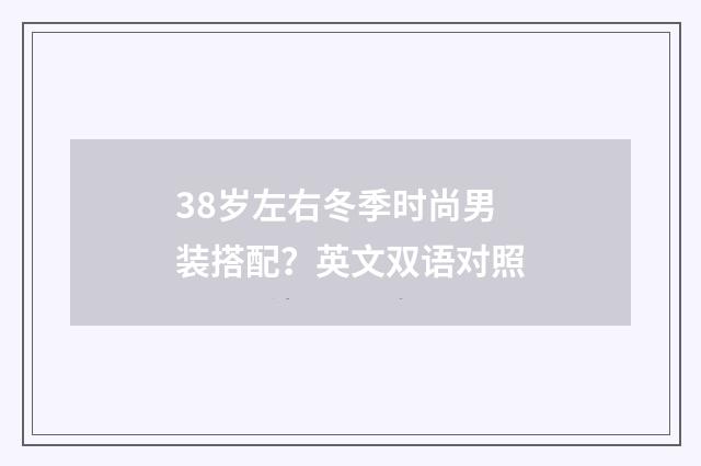 38岁左右冬季时尚男装搭配?英文双语对照