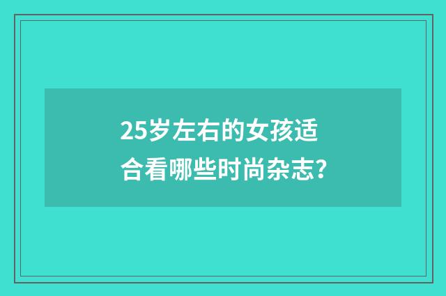 25岁左右的女孩适合看哪些时尚杂志?