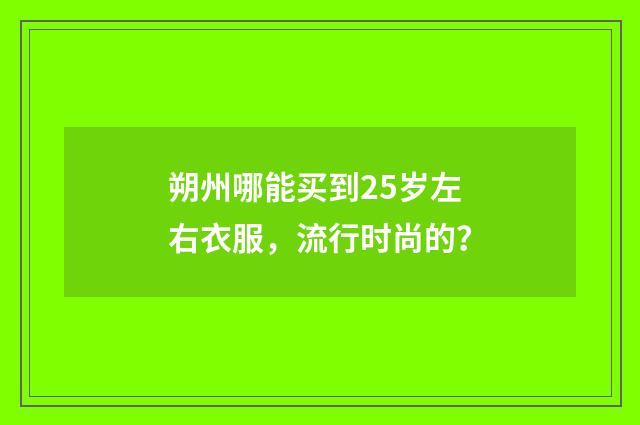 朔州哪能买到25岁左右衣服,流行时尚的?