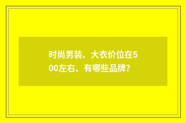时尚男装、大衣价位在500左右、有哪些品牌?