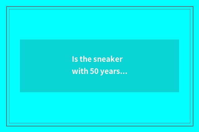 Is the sneaker with 50 years old of or so what kind of choices fashionable?