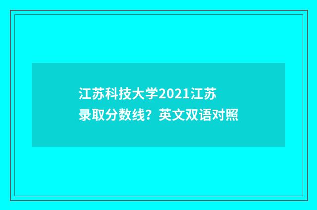 江苏科技大学2021江苏录取分数线？英文双语对照