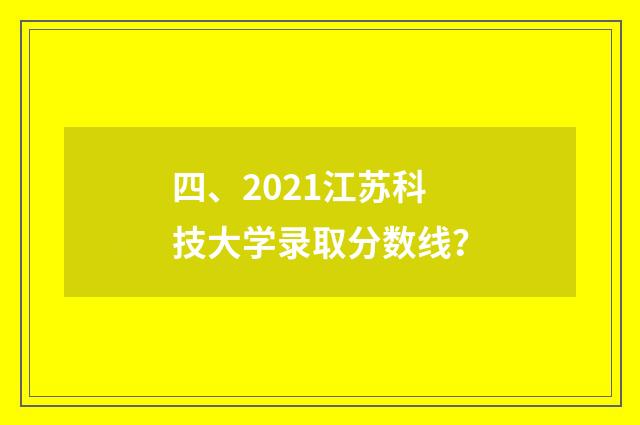 四、2021江苏科技大学录取分数线?