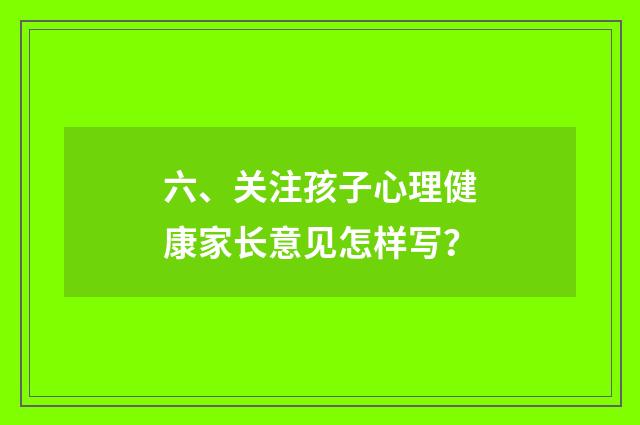 六、关注孩子心理健康家长意见怎样写?