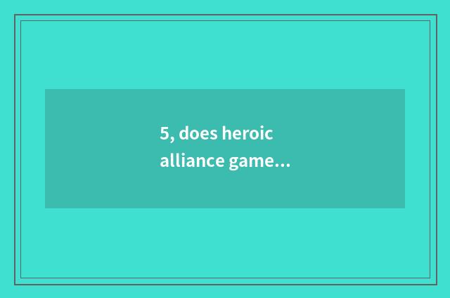 5, does heroic alliance game straighten?