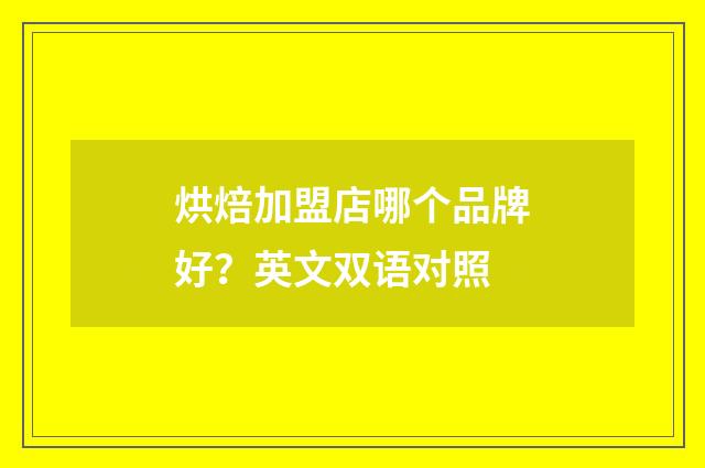 烘焙加盟店哪个品牌好?英文双语对照