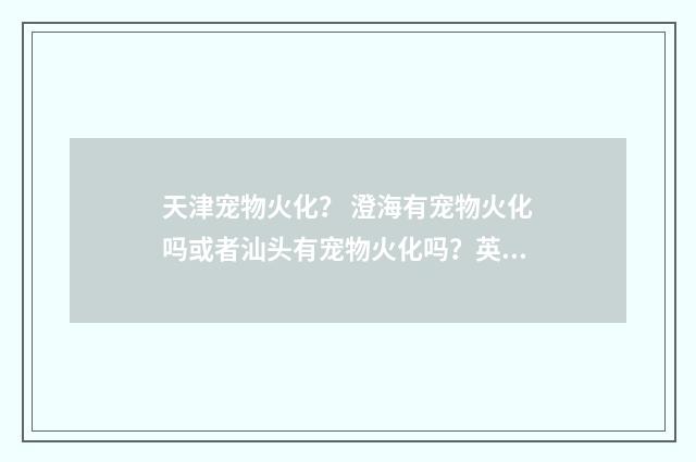 天津宠物火化? 澄海有宠物火化吗或者汕头有宠物火化吗?英文双语对照
