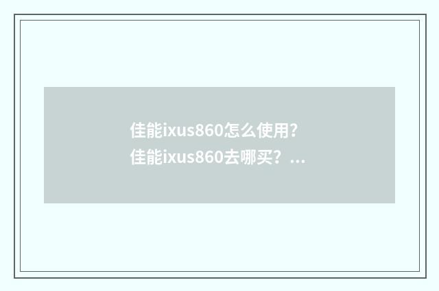 佳能ixus860怎么使用? 佳能ixus860去哪买?英文双语对照