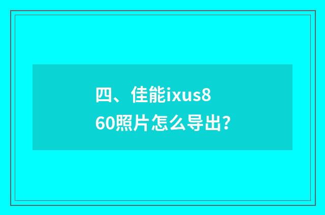 四、佳能ixus860照片怎么导出？
