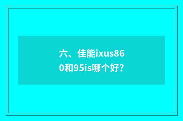 六、佳能ixus860和95is哪个好?