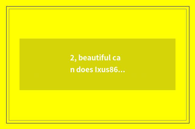 2, beautiful can does Ixus860 go which are bought?