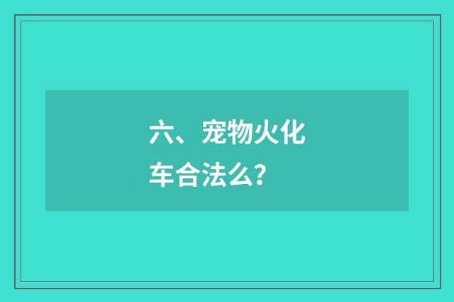 六、宠物火化车合法么?