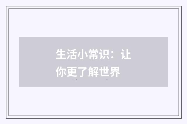 生活小常识:让你更了解世界
