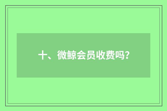 十、微鲸会员收费吗？