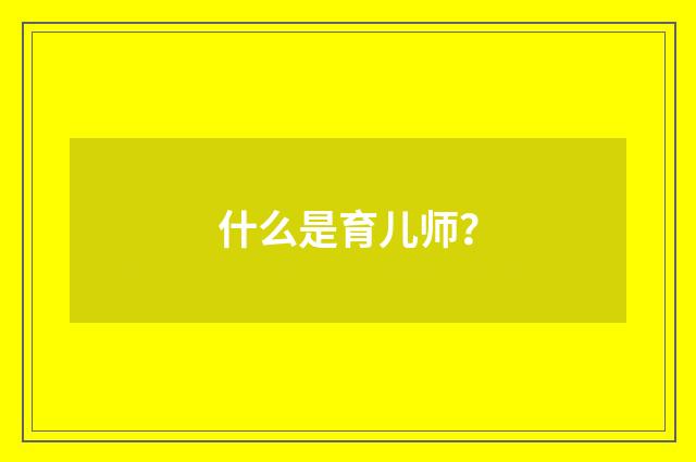 什么是育儿师?