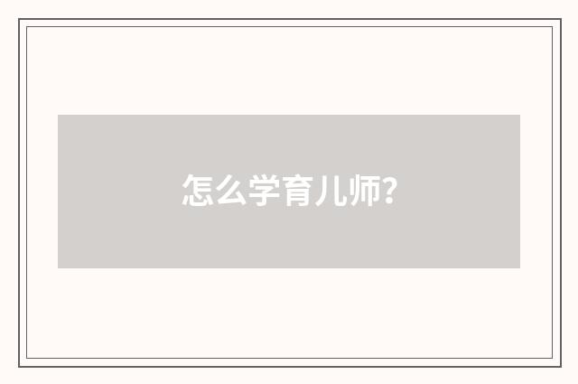 怎么学育儿师?