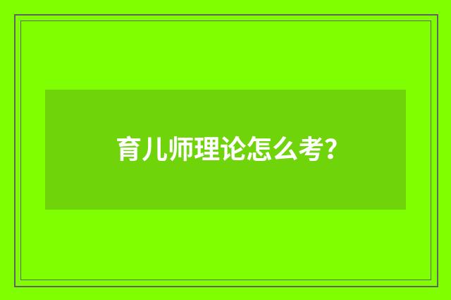 育儿师理论怎么考?