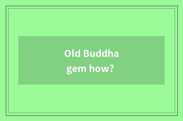 Old Buddha gem how?