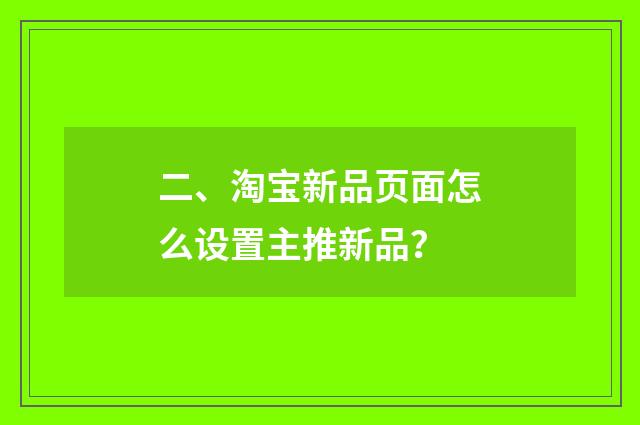 二、淘宝新品页面怎么设置主推新品?