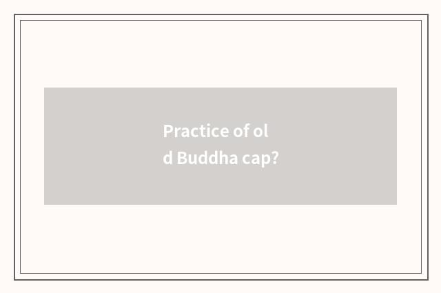 Practice of old Buddha cap?