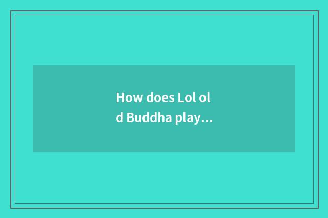 How does Lol old Buddha play?