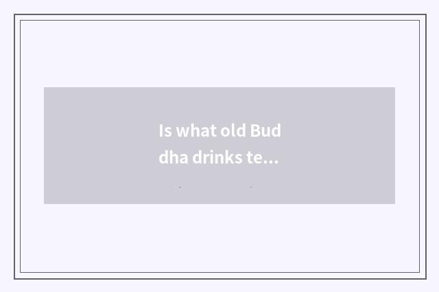 Is what old Buddha drinks tea exquisite?
