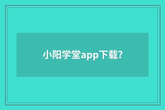 小阳学堂app下载？