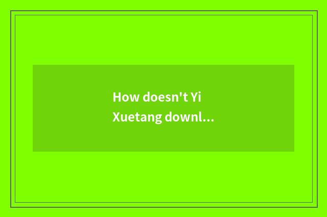 How doesn't Yi Xuetang download?